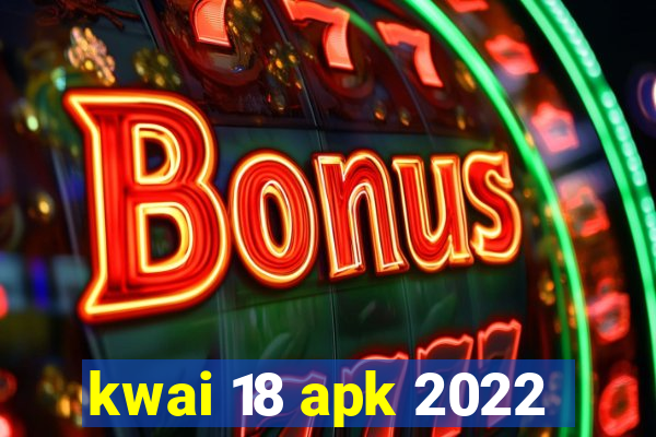 kwai 18 apk 2022